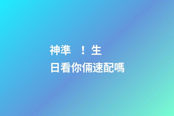 神準！生日看你倆速配嗎